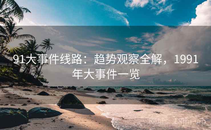 91大事件线路：趋势观察全解，1991年大事件一览  第2张