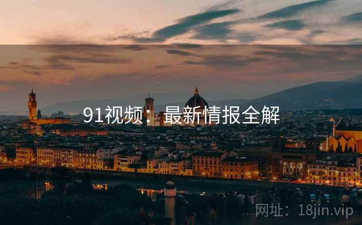 91视频：最新情报全解  第2张
