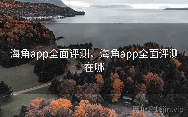 海角app全面评测，海角app全面评测在哪  第1张