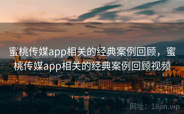 蜜桃传媒app相关的经典案例回顾，蜜桃传媒app相关的经典案例回顾视频  第1张
