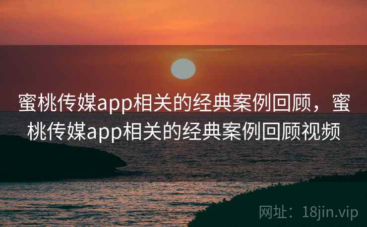 蜜桃传媒app相关的经典案例回顾，蜜桃传媒app相关的经典案例回顾视频  第2张
