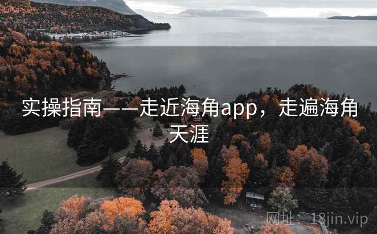 实操指南——走近海角app，走遍海角天涯  第1张