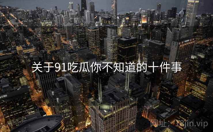 关于91吃瓜你不知道的十件事  第2张
