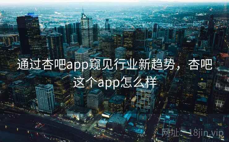 通过杏吧app窥见行业新趋势，杏吧这个app怎么样  第2张
