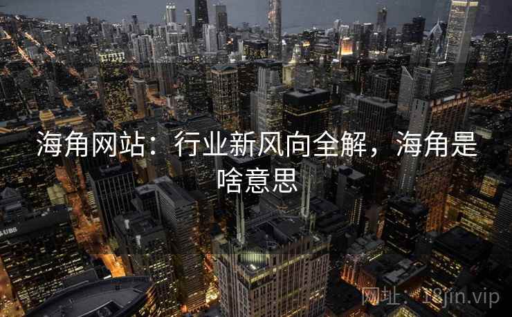 海角网站：行业新风向全解，海角是啥意思  第1张