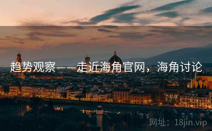 趋势观察——走近海角官网，海角讨论  第1张