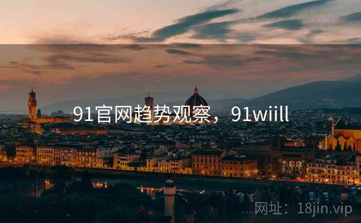 91官网趋势观察，91wiill  第2张