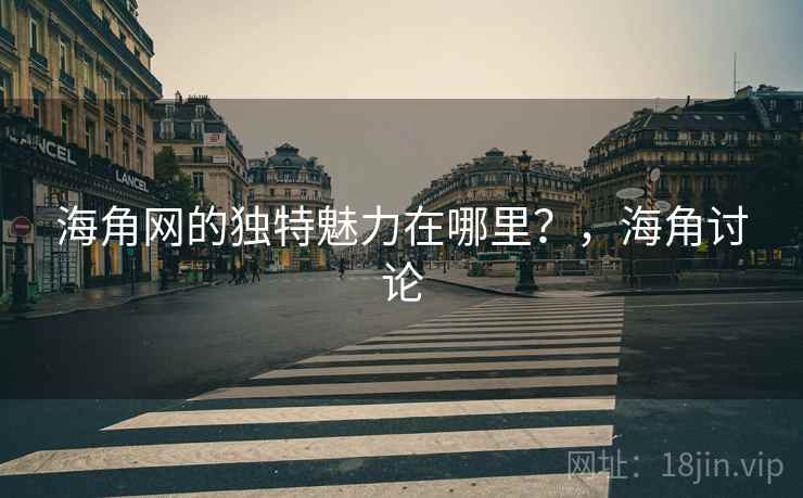 海角网的独特魅力在哪里？，海角讨论