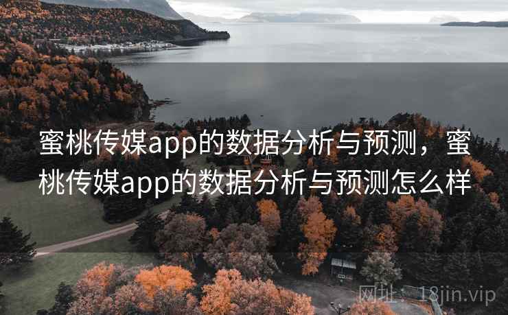 蜜桃传媒app的数据分析与预测，蜜桃传媒app的数据分析与预测怎么样  第2张