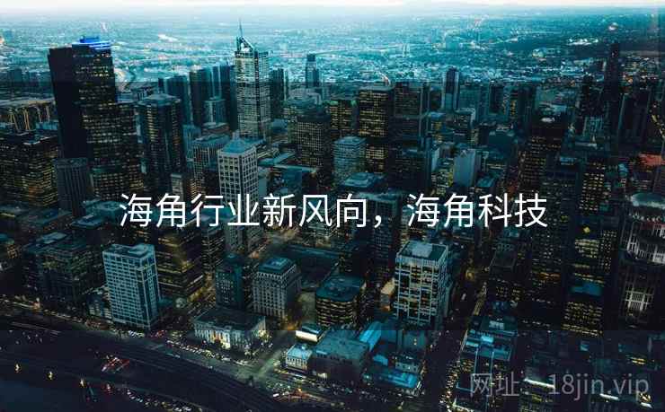 海角行业新风向，海角科技  第1张