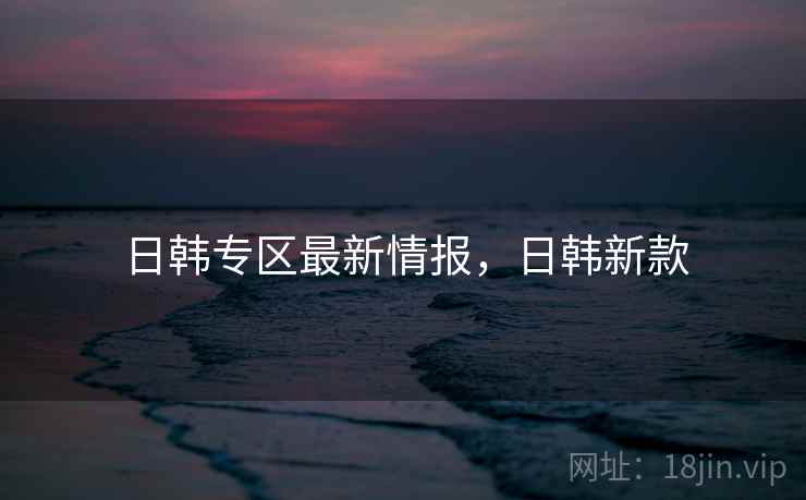 日韩专区最新情报，日韩新款  第1张