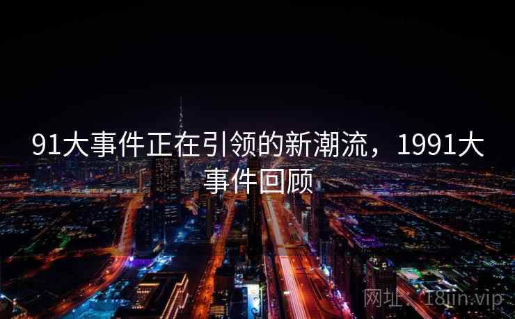 91大事件正在引领的新潮流，1991大事件回顾  第1张