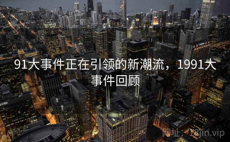 91大事件正在引领的新潮流，1991大事件回顾  第2张