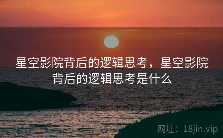 星空影院背后的逻辑思考，星空影院背后的逻辑思考是什么  第2张