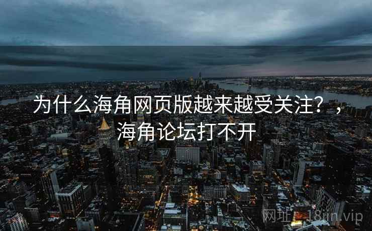 为什么海角网页版越来越受关注？，海角论坛打不开  第2张