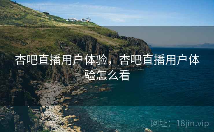 杏吧直播用户体验，杏吧直播用户体验怎么看  第2张