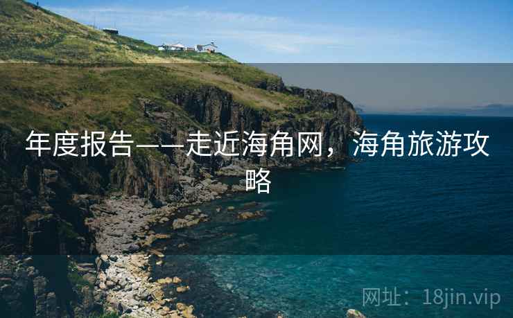 年度报告——走近海角网，海角旅游攻略  第2张