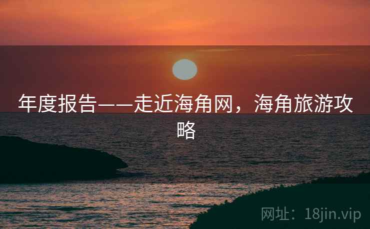 年度报告——走近海角网，海角旅游攻略  第1张
