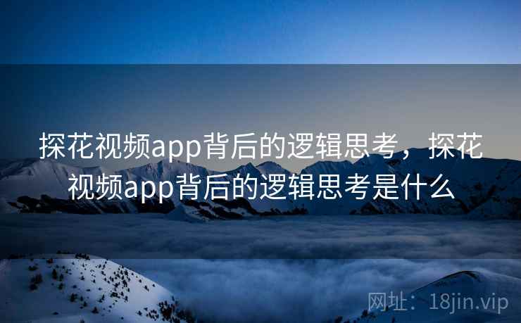 探花视频app背后的逻辑思考，探花视频app背后的逻辑思考是什么  第2张