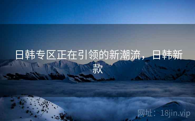 日韩专区正在引领的新潮流，日韩新款  第1张