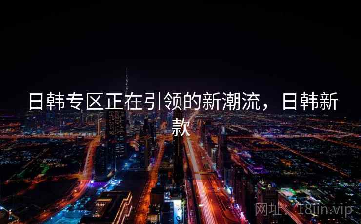 日韩专区正在引领的新潮流，日韩新款  第2张