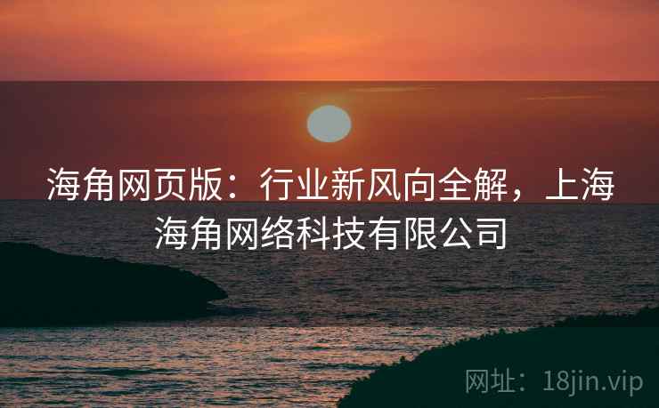 海角网页版：行业新风向全解，上海海角网络科技有限公司  第2张