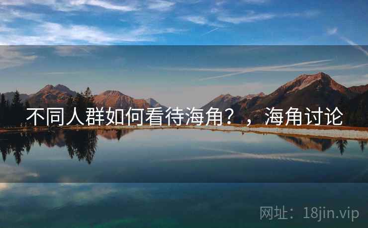 不同人群如何看待海角？，海角讨论  第1张