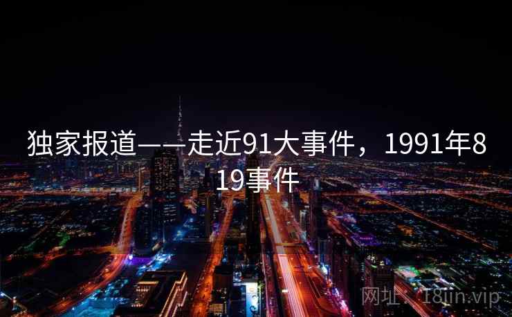 独家报道——走近91大事件，1991年819事件  第1张