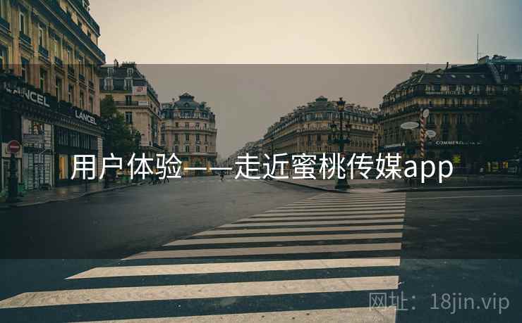 用户体验——走近蜜桃传媒app  第1张