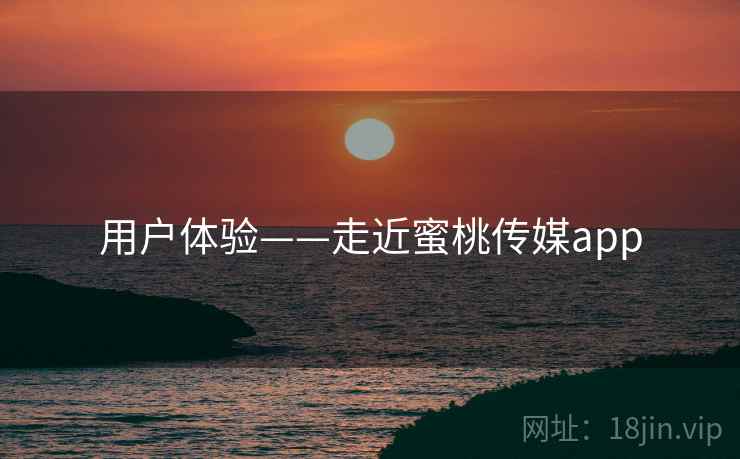 用户体验——走近蜜桃传媒app  第2张