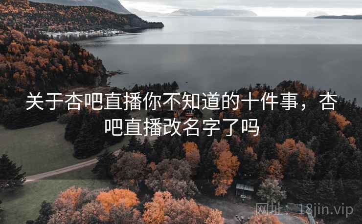 关于杏吧直播你不知道的十件事，杏吧直播改名字了吗  第2张