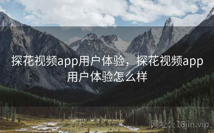 探花视频app用户体验,探花视频app用户体验怎么样 第1张 探花视频app用户体验,探花视频app用户体验怎么样 第1张