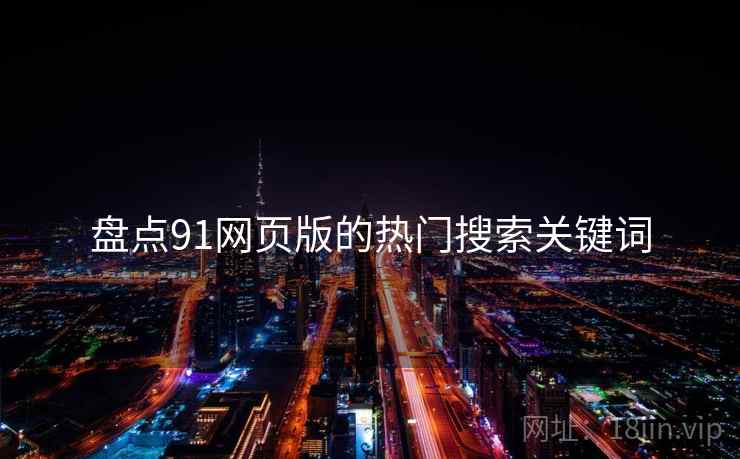 盘点91网页版的热门搜索关键词  第1张