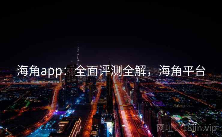 海角app：全面评测全解，海角平台  第1张