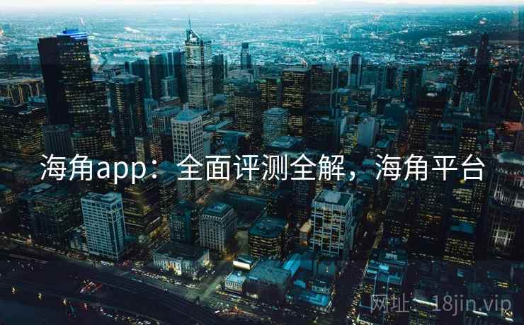 海角app：全面评测全解，海角平台  第2张