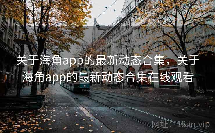 关于海角app的最新动态合集,关于海角app的最新动态合集在线观看 第2张 关于海角app的最新动态合集,关于海角app的最新动态合集在线观看 第2张