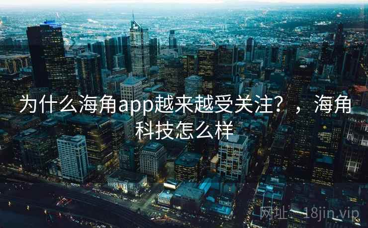 为什么海角app越来越受关注?,海角科技怎么样 第2张 为什么海角app越来越受关注?,海角科技怎么样 第2张