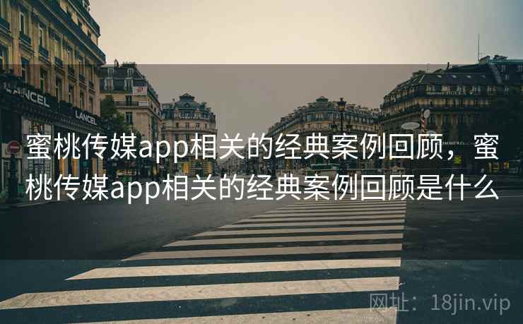 蜜桃传媒app相关的经典案例回顾，蜜桃传媒app相关的经典案例回顾是什么  第2张