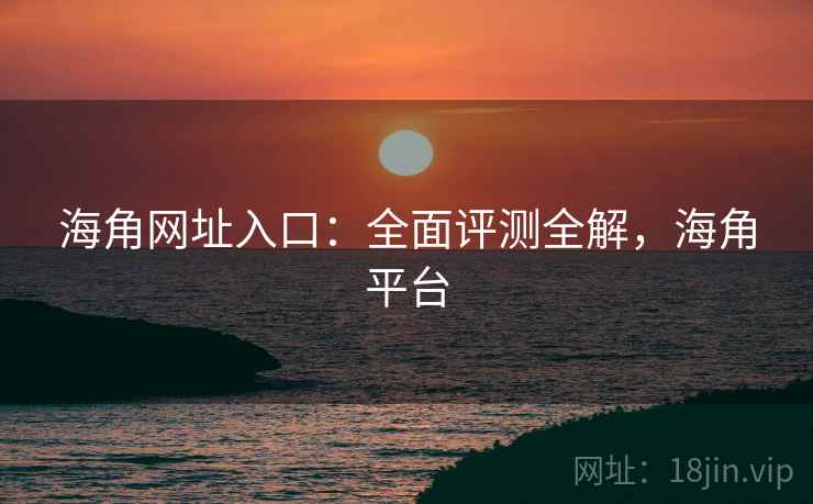 海角网址入口：全面评测全解，海角平台  第2张