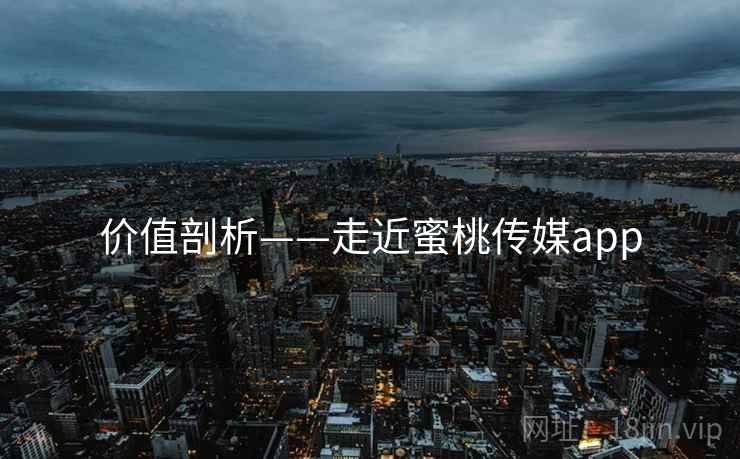 价值剖析——走近蜜桃传媒app  第1张