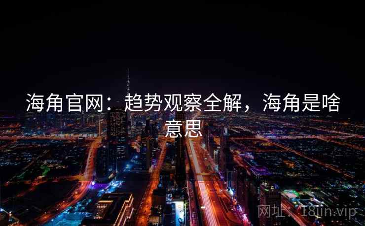 海角官网:趋势观察全解,海角是啥意思 第1张 海角官网:趋势观察全解,海角是啥意思 第1张