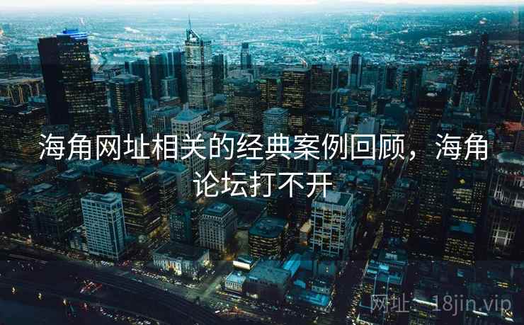 海角网址相关的经典案例回顾，海角论坛打不开  第1张