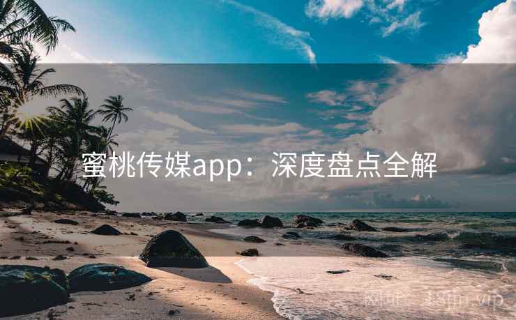 蜜桃传媒app：深度盘点全解  第2张