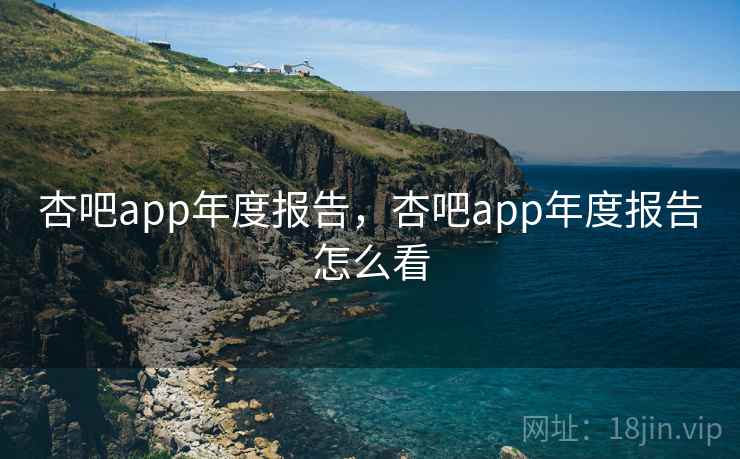 杏吧app年度报告,杏吧app年度报告怎么看 第2张 杏吧app年度报告,杏吧app年度报告怎么看 第2张