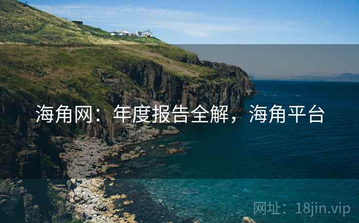 海角网:年度报告全解,海角平台 第2张 海角网:年度报告全解,海角平台 第2张