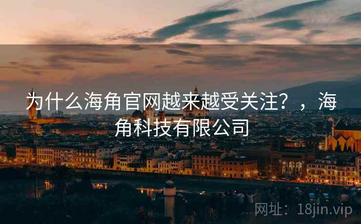 为什么海角官网越来越受关注?,海角科技有限公司 第1张 为什么海角官网越来越受关注?,海角科技有限公司 第1张