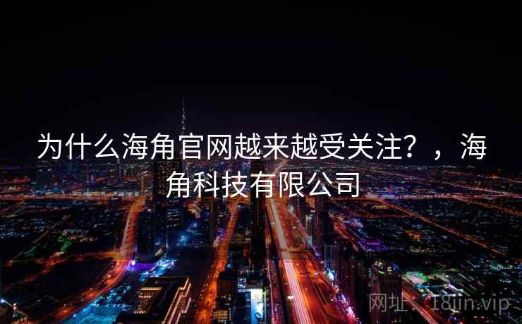 为什么海角官网越来越受关注?,海角科技有限公司 第2张 为什么海角官网越来越受关注?,海角科技有限公司 第2张