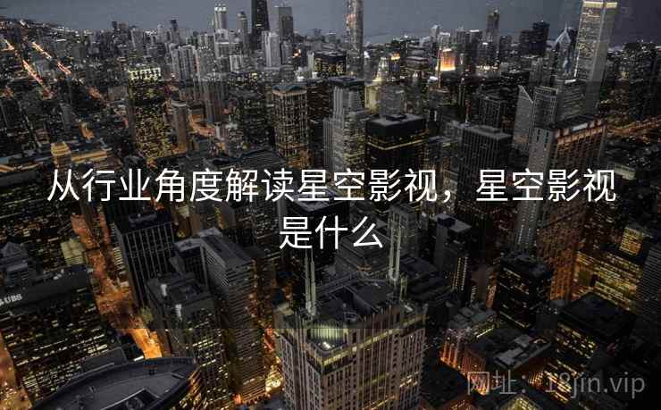 从行业角度解读星空影视，星空影视是什么  第2张